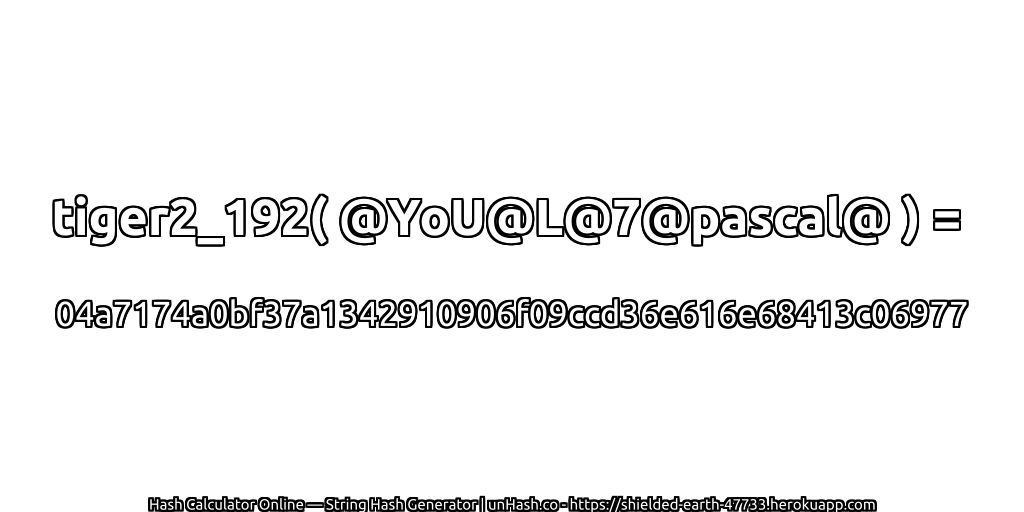 tiger2_192( @YoU@L@7@pascal@ ) = 04a7174a0bf37a1342910906f09ccd36e616e68413c06977 | unHash.co