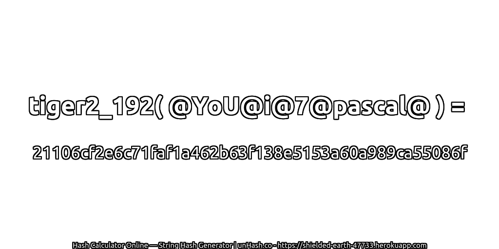 tiger2_192( @YoU@i@7@pascal@ ) = 21106cf2e6c71faf1a462b63f138e5153a60a989ca55086f | unHash.co