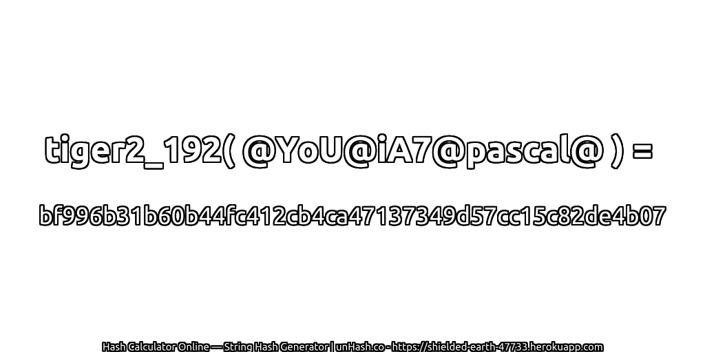 tiger2_192( @YoU@iA7@pascal@ ) = bf996b31b60b44fc412cb4ca47137349d57cc15c82de4b07 | unHash.co