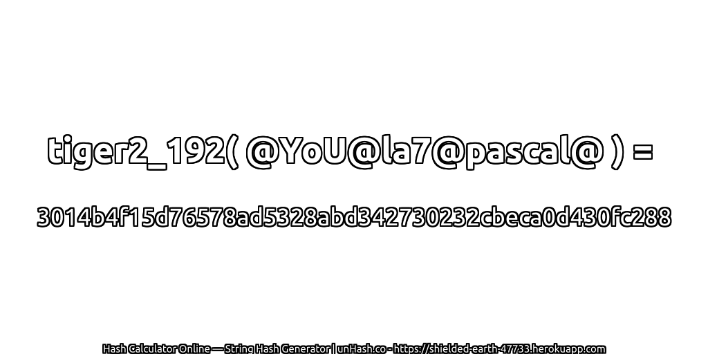 tiger2_192( @YoU@la7@pascal@ ) = 3014b4f15d76578ad5328abd342730232cbeca0d430fc288 | unHash.co