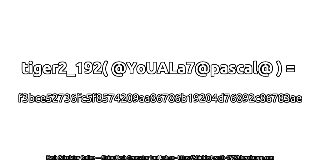 tiger2_192( @YoUALa7@pascal@ ) = f3bce52736fc5f8574209aa86786b19204d76892c86783ae | unHash.co
