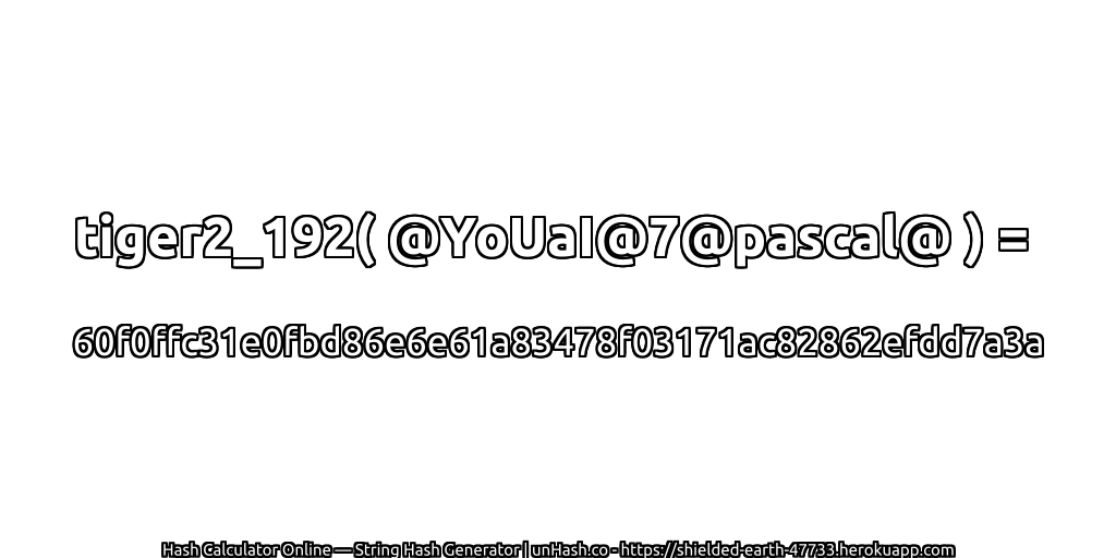 tiger2_192( @YoUaI@7@pascal@ ) = 60f0ffc31e0fbd86e6e61a83478f03171ac82862efdd7a3a | unHash.co