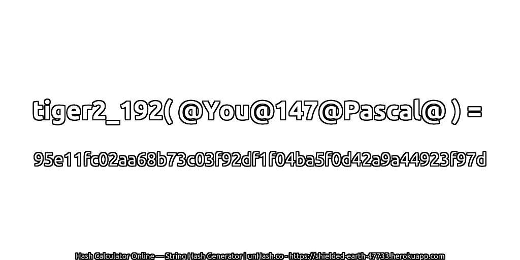 tiger2_192( @You@147@Pascal@ ) = 95e11fc02aa68b73c03f92df1f04ba5f0d42a9a44923f97d | unHash.co