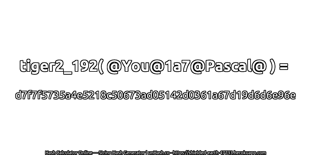tiger2_192( @You@1a7@Pascal@ ) = d7f7f5735a4e5218c50673ad05142d0361a67d19d6d6e96e | unHash.co