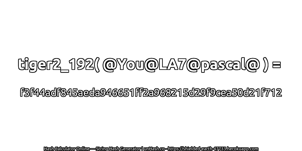 tiger2_192( @You@LA7@pascal@ ) = f3f44adf845aeda946651ff2a968215d29f9cea50d21f712 | unHash.co