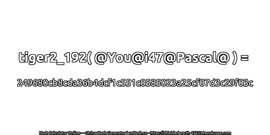 tiger2_192( @You@i47@Pascal@ ) = 249680cb8cda36b4dcf1c551c0585023a25cf07d3c29f03c | unHash.co