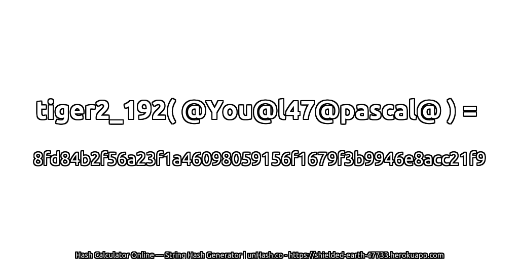 tiger2_192( @You@l47@pascal@ ) = 8fd84b2f56a23f1a46098059156f1679f3b9946e8acc21f9 | unHash.co