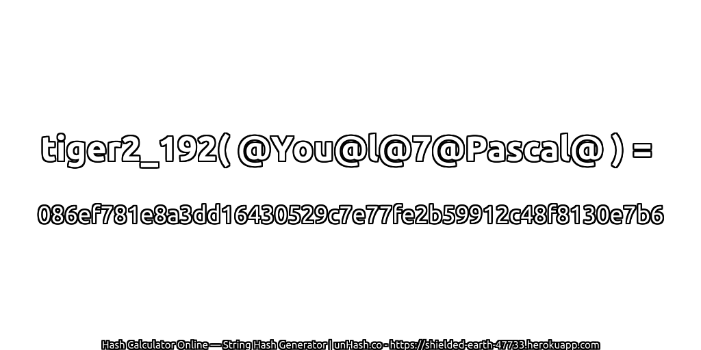 tiger2_192( @You@l@7@Pascal@ ) = 086ef781e8a3dd16430529c7e77fe2b59912c48f8130e7b6 | unHash.co