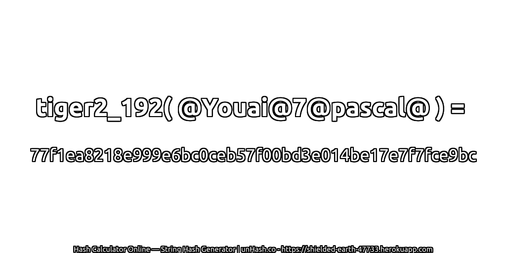 tiger2_192( @Youai@7@pascal@ ) = 77f1ea8218e999e6bc0ceb57f00bd3e014be17e7f7fce9bc | unHash.co