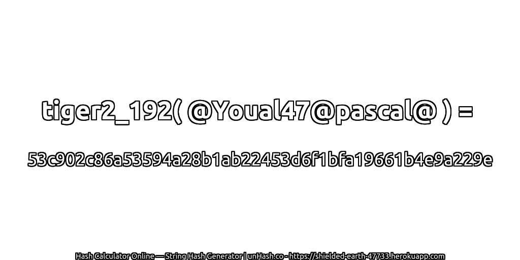 tiger2_192( @Youal47@pascal@ ) = 53c902c86a53594a28b1ab22453d6f1bfa19661b4e9a229e | unHash.co