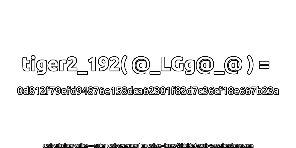 tiger2_192( @_LGg@_@ ) = 0d812f79efd94876e158dca62301f82d7c36cf18e667b23a | unHash.co