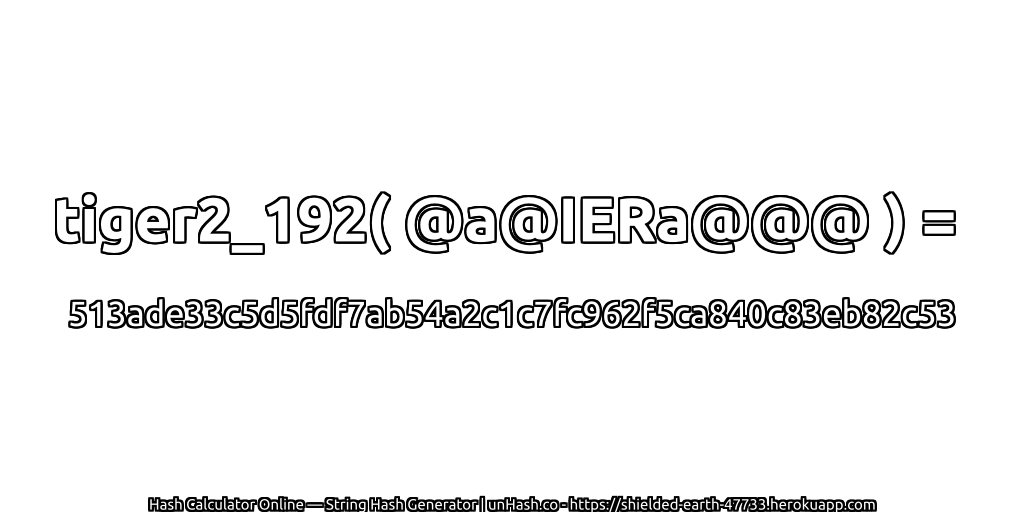 tiger2_192( @a@IERa@@@ ) = 513ade33c5d5fdf7ab54a2c1c7fc962f5ca840c83eb82c53 | unHash.co