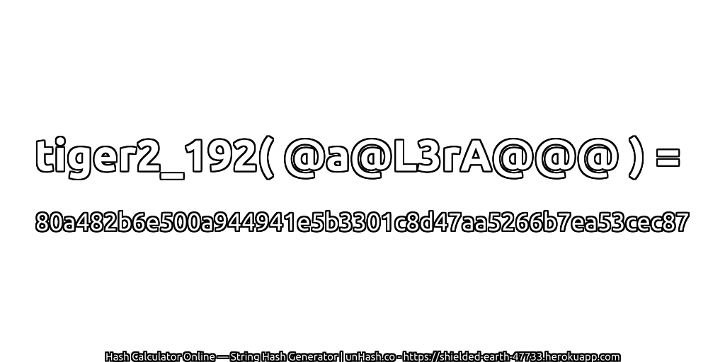 tiger2_192( @a@L3rA@@@ ) = 80a482b6e500a944941e5b3301c8d47aa5266b7ea53cec87 | unHash.co