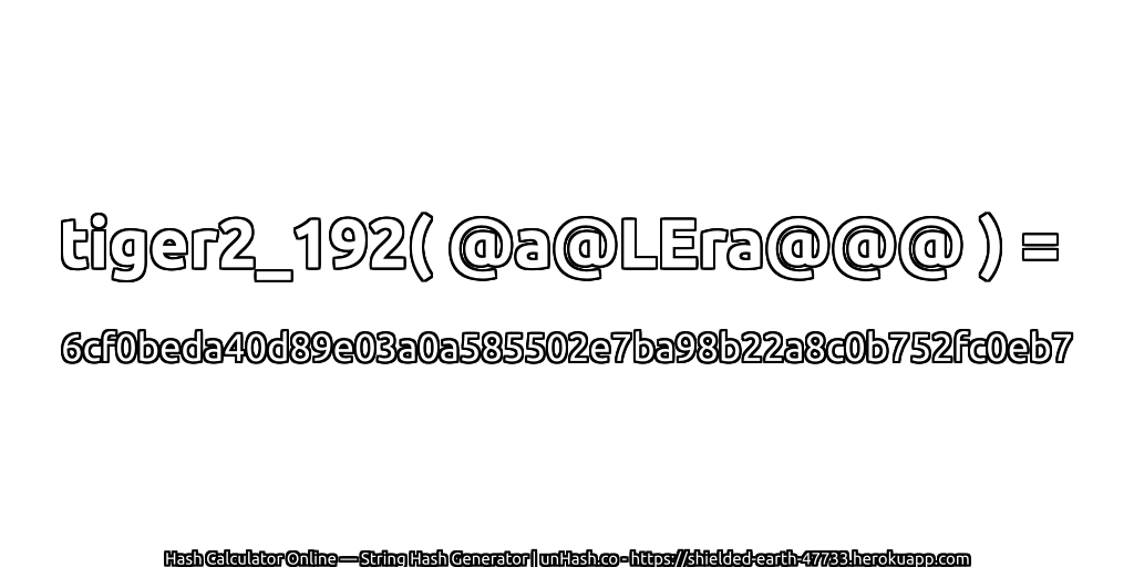 tiger2_192( @a@LEra@@@ ) = 6cf0beda40d89e03a0a585502e7ba98b22a8c0b752fc0eb7 | unHash.co