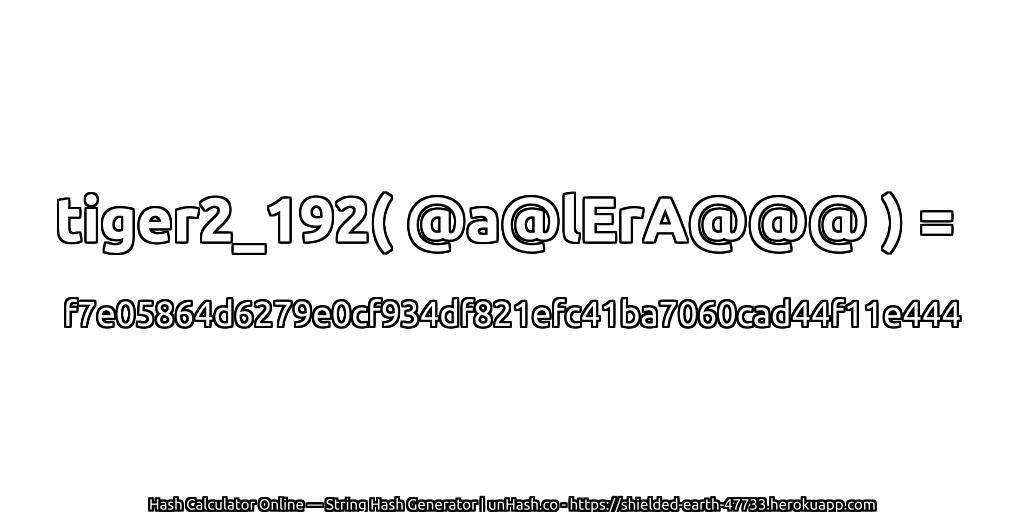 tiger2_192( @a@lErA@@@ ) = f7e05864d6279e0cf934df821efc41ba7060cad44f11e444 | unHash.co