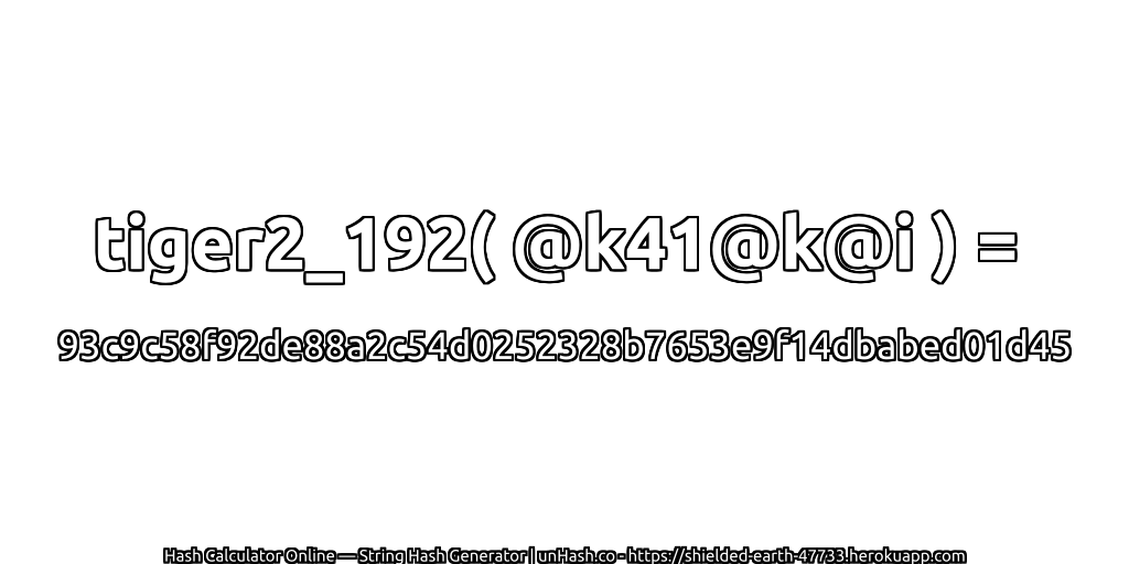 tiger2_192( @k41@k@i ) = 93c9c58f92de88a2c54d0252328b7653e9f14dbabed01d45 | unHash.co