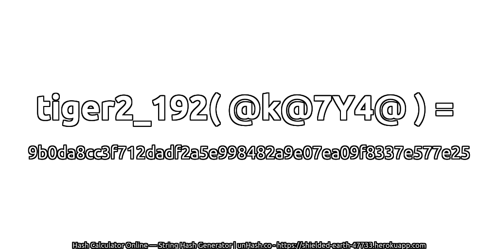 tiger2_192( @k@7Y4@ ) = 9b0da8cc3f712dadf2a5e998482a9e07ea09f8337e577e25 | unHash.co