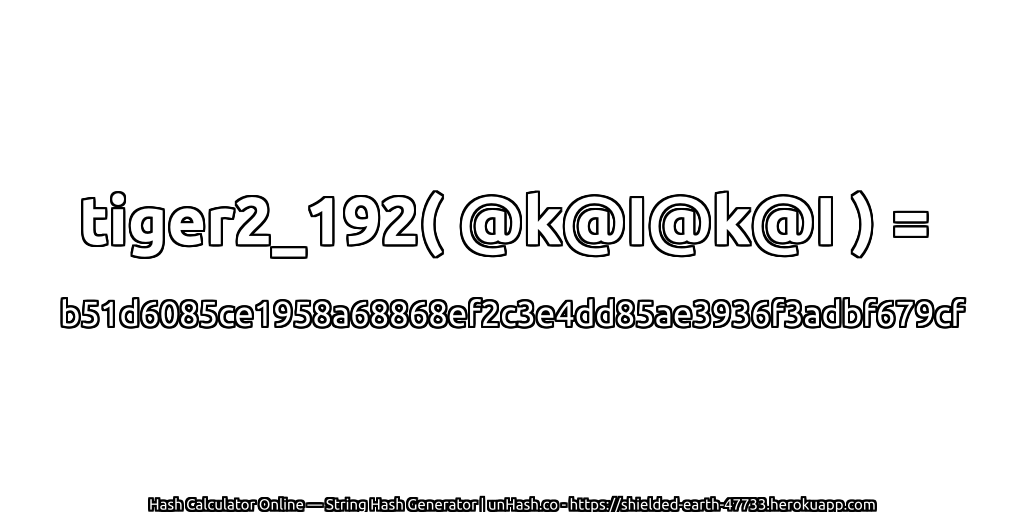 tiger2_192( @k@I@k@I ) = b51d6085ce1958a68868ef2c3e4dd85ae3936f3adbf679cf | unHash.co