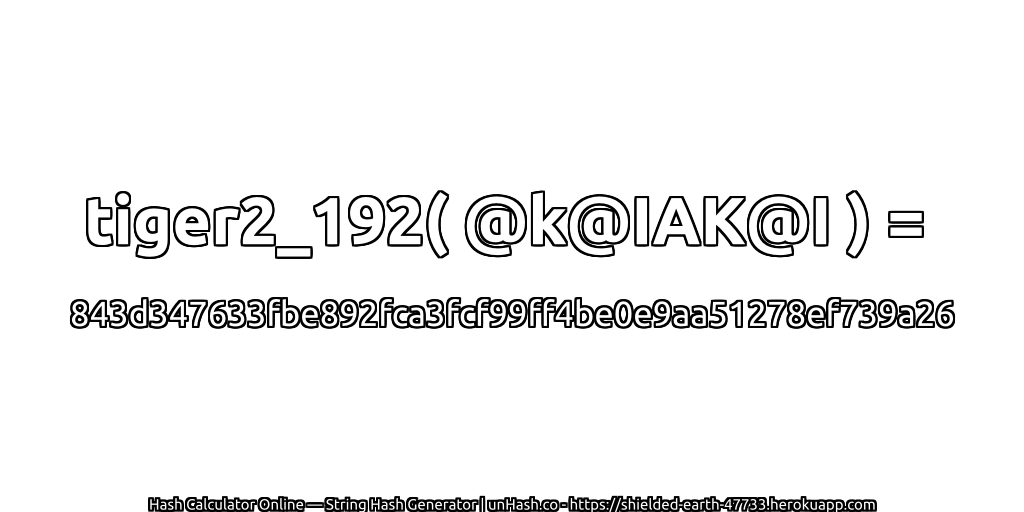 tiger2_192( @k@IAK@I ) = 843d347633fbe892fca3fcf99ff4be0e9aa51278ef739a26 | unHash.co