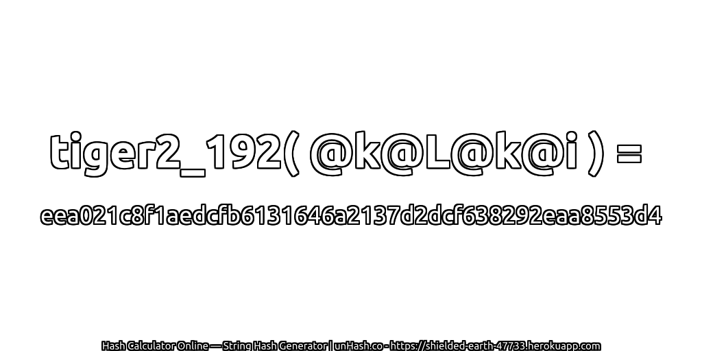 tiger2_192( @k@L@k@i ) = eea021c8f1aedcfb6131646a2137d2dcf638292eaa8553d4 | unHash.co