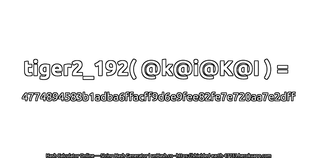 tiger2_192( @k@i@K@I ) = 4774894583b1adba6ffacff9d6e9fee82fe7e720aa7e2dff | unHash.co