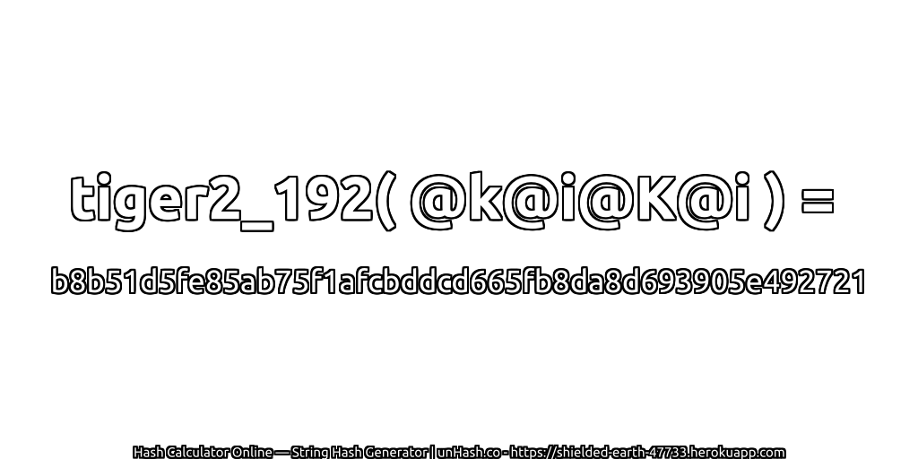 tiger2_192( @k@i@K@i ) = b8b51d5fe85ab75f1afcbddcd665fb8da8d693905e492721 | unHash.co