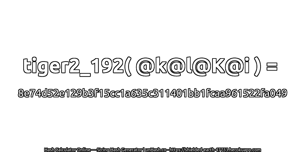 tiger2_192( @k@l@K@i ) = 8e74d52e129b3f15cc1a635c311401bb1fcaa961522fa049 | unHash.co