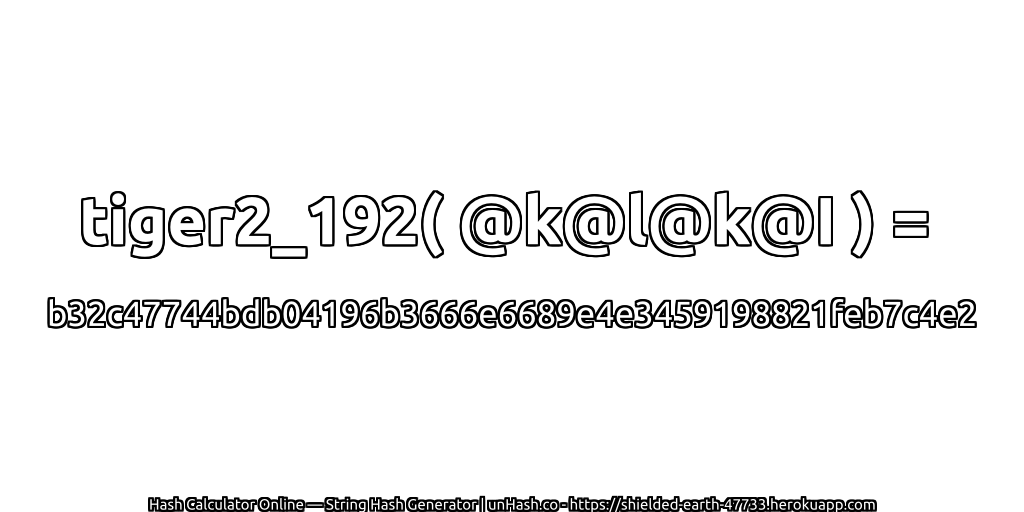 tiger2_192( @k@l@k@I ) = b32c47744bdb04196b3666e6689e4e3459198821feb7c4e2 | unHash.co