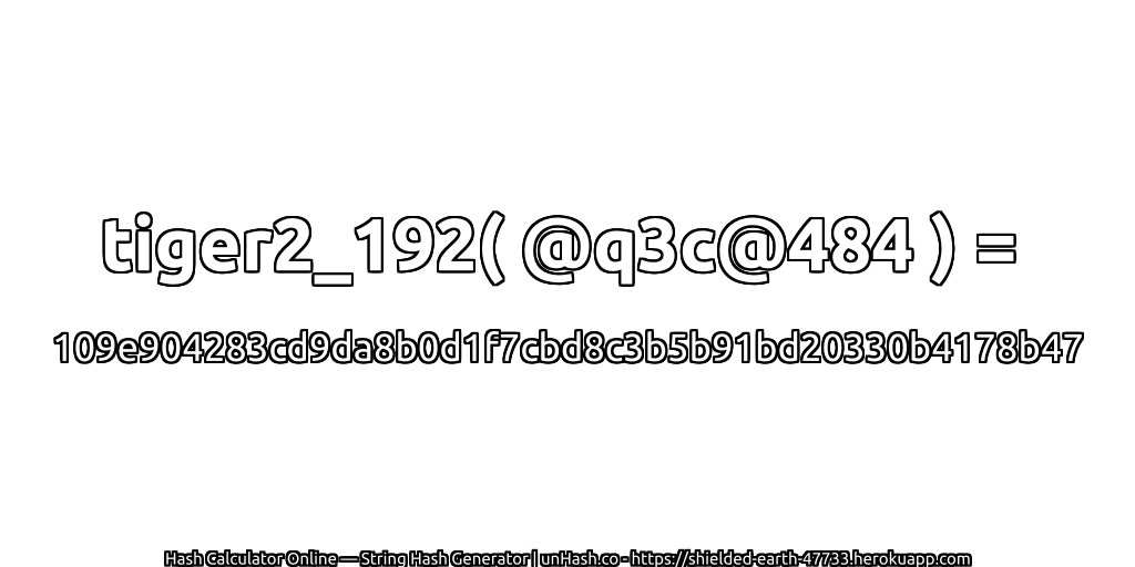 tiger2_192( @q3c@484 ) = 109e904283cd9da8b0d1f7cbd8c3b5b91bd20330b4178b47 | unHash.co