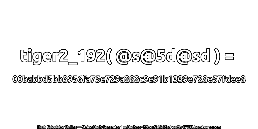 tiger2_192( @s@5d@sd ) = 00babbd5bb3956fa75e729a282c9e91b1339e728e57fdee8 | unHash.co