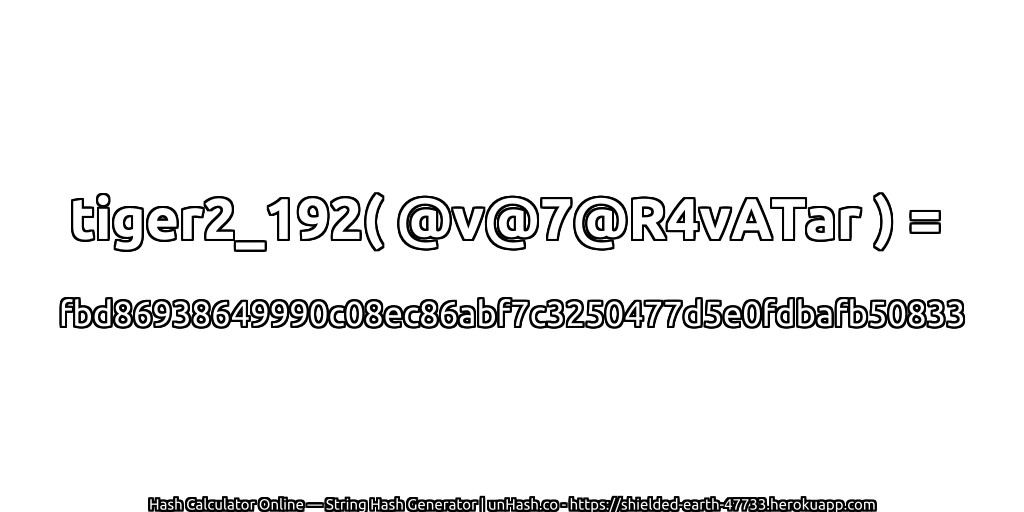tiger2_192( @v@7@R4vATar ) = fbd86938649990c08ec86abf7c3250477d5e0fdbafb50833 | unHash.co
