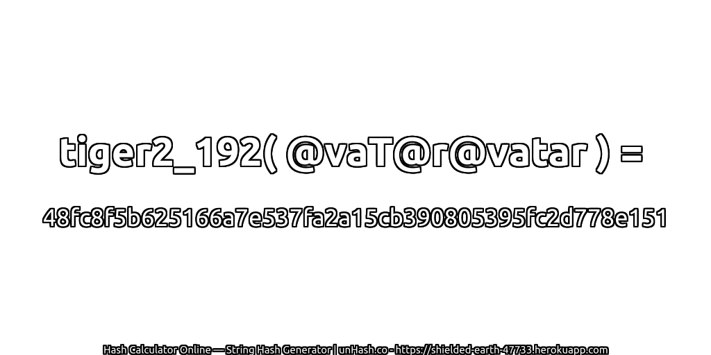 tiger2_192( @vaT@r@vatar ) = 48fc8f5b625166a7e537fa2a15cb390805395fc2d778e151 | unHash.co
