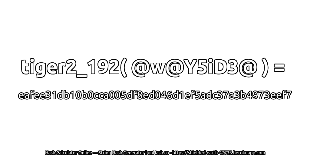 tiger2_192( @w@Y5iD3@ ) = eafee31db10b0cca005df8ed046d1ef5adc37a3b4973eef7 | unHash.co
