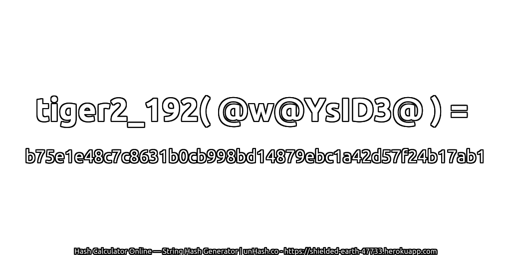 tiger2_192( @w@YsID3@ ) = b75e1e48c7c8631b0cb998bd14879ebc1a42d57f24b17ab1 | unHash.co