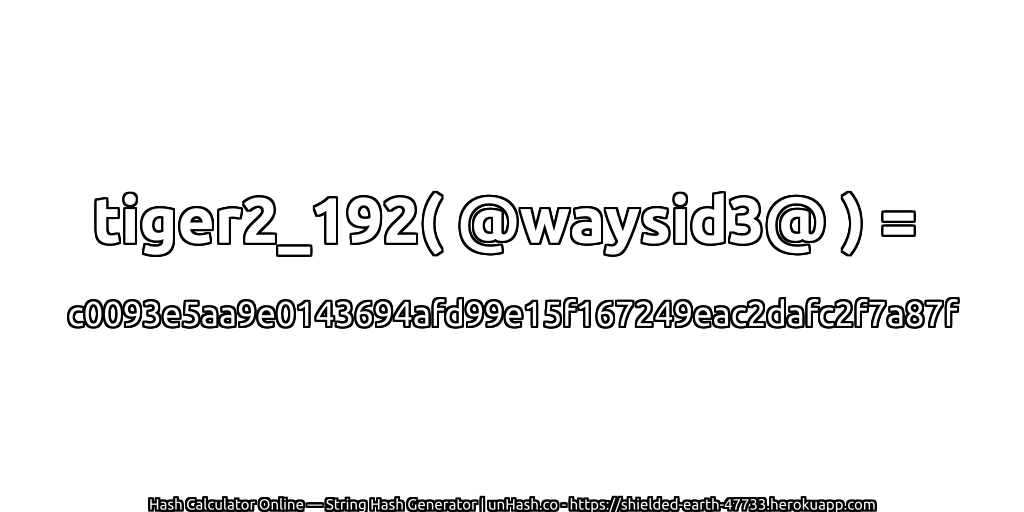 tiger2_192( @waysid3@ ) = c0093e5aa9e0143694afd99e15f167249eac2dafc2f7a87f | unHash.co