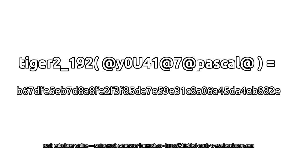 tiger2_192( @y0U41@7@pascal@ ) = b67dfe5eb7d8a8fe2f3f85de7e59e31c8a06a45da4eb882e | unHash.co