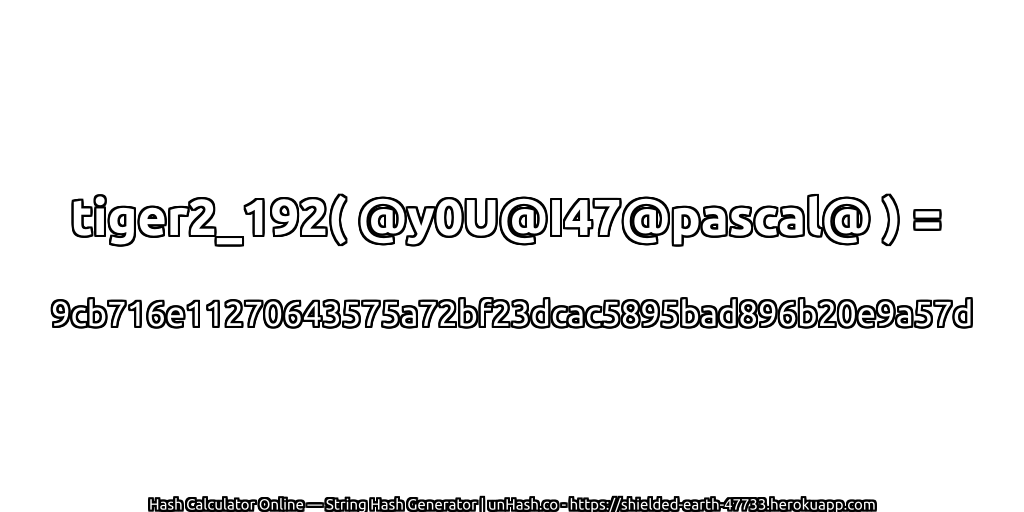 tiger2_192( @y0U@I47@pascal@ ) = 9cb716e11270643575a72bf23dcac5895bad896b20e9a57d | unHash.co