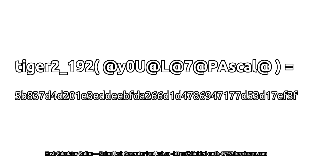 tiger2_192( @y0U@L@7@PAscal@ ) = 5b837d4d201e3eddeebfda266d1d4786947177d53d17ef3f | unHash.co