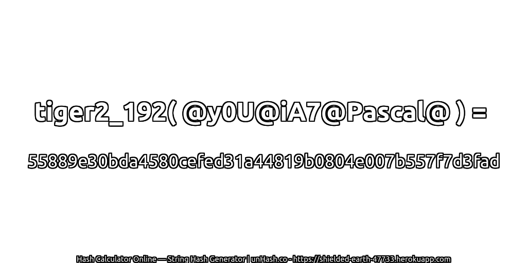 tiger2_192( @y0U@iA7@Pascal@ ) = 55889e30bda4580cefed31a44819b0804e007b557f7d3fad | unHash.co