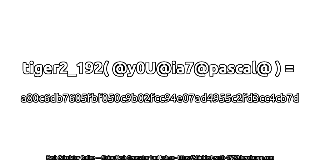 tiger2_192( @y0U@ia7@pascal@ ) = a80c6db7605fbf050c9b02fcc94e07ad4955c2fd3cc4cb7d | unHash.co