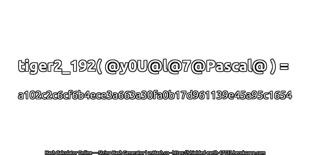 tiger2_192( @y0U@l@7@Pascal@ ) = a102c2c6cf6b4ece3a663a30fa0b17d961139e45a95c1654 | unHash.co