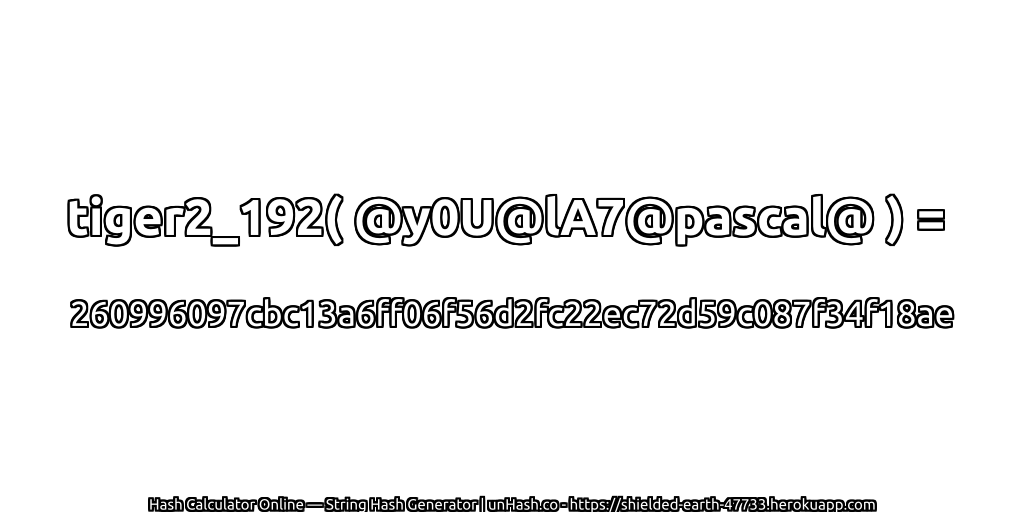 tiger2_192( @y0U@lA7@pascal@ ) = 260996097cbc13a6ff06f56d2fc22ec72d59c087f34f18ae | unHash.co