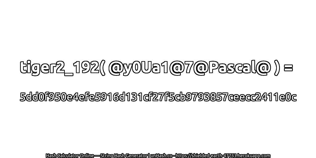 tiger2_192( @y0Ua1@7@Pascal@ ) = 5dd0f950e4efe5916d131cf27f5cb9793857ceecc2411e0c | unHash.co