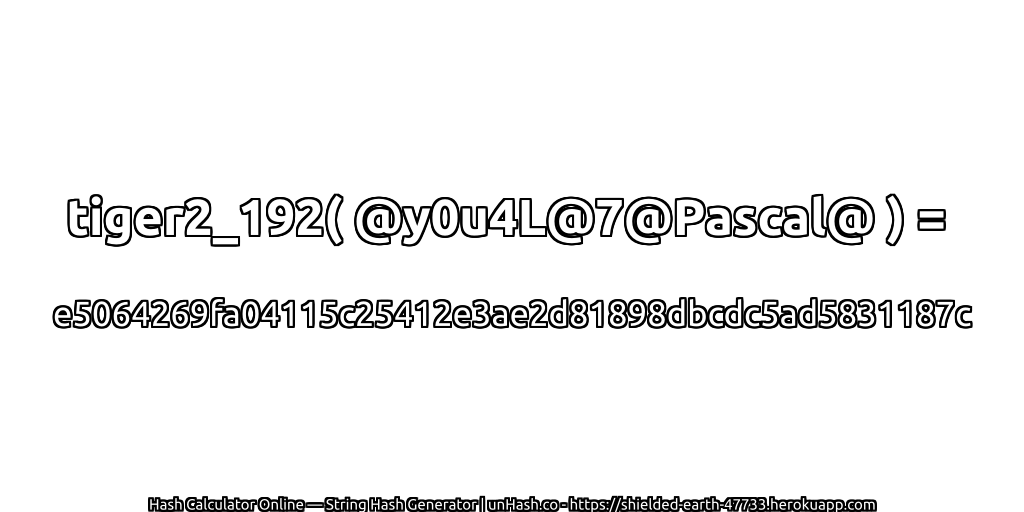 tiger2_192( @y0u4L@7@Pascal@ ) = e5064269fa04115c25412e3ae2d81898dbcdc5ad5831187c | unHash.co