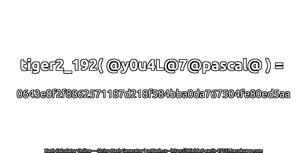tiger2_192( @y0u4L@7@pascal@ ) = 0643e0f2f8862571187d218f584bba0da767504fe80ed5aa | unHash.co