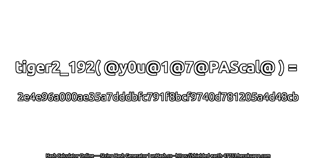 tiger2_192( @y0u@1@7@PAScal@ ) = 2e4e96a000ae35a7dddbfc791f8bcf9740d781205a4d48cb | unHash.co