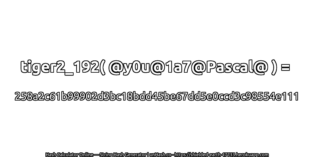 tiger2_192( @y0u@1a7@Pascal@ ) = 258a2c61b99902d3bc18bdd45be67dd5e0ccd3c98554e111 | unHash.co