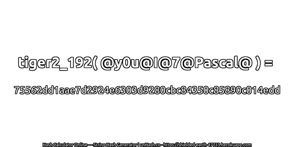tiger2_192( @y0u@I@7@Pascal@ ) = 75562dd1aae7d2924e6303d9280cbc84350c85890c014edd | unHash.co