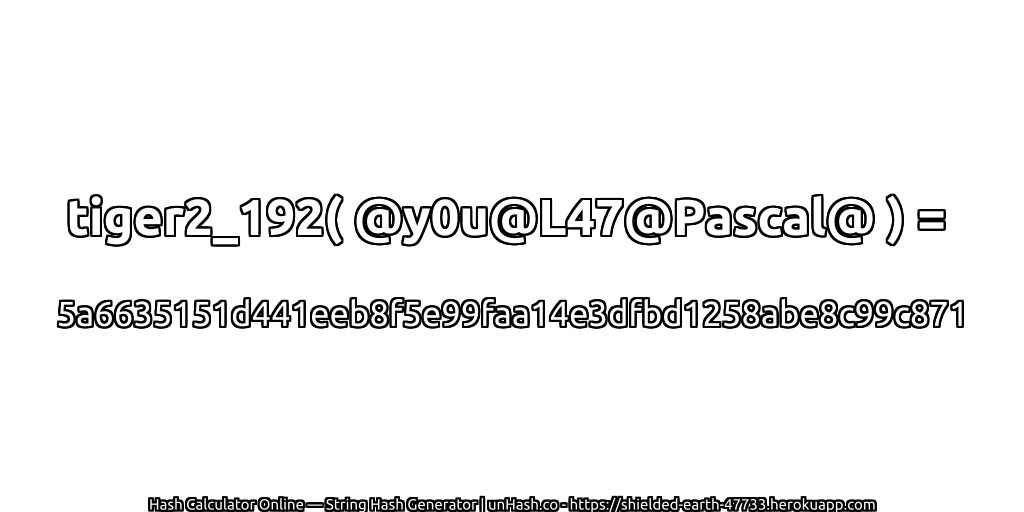 tiger2_192( @y0u@L47@Pascal@ ) = 5a6635151d441eeb8f5e99faa14e3dfbd1258abe8c99c871 | unHash.co