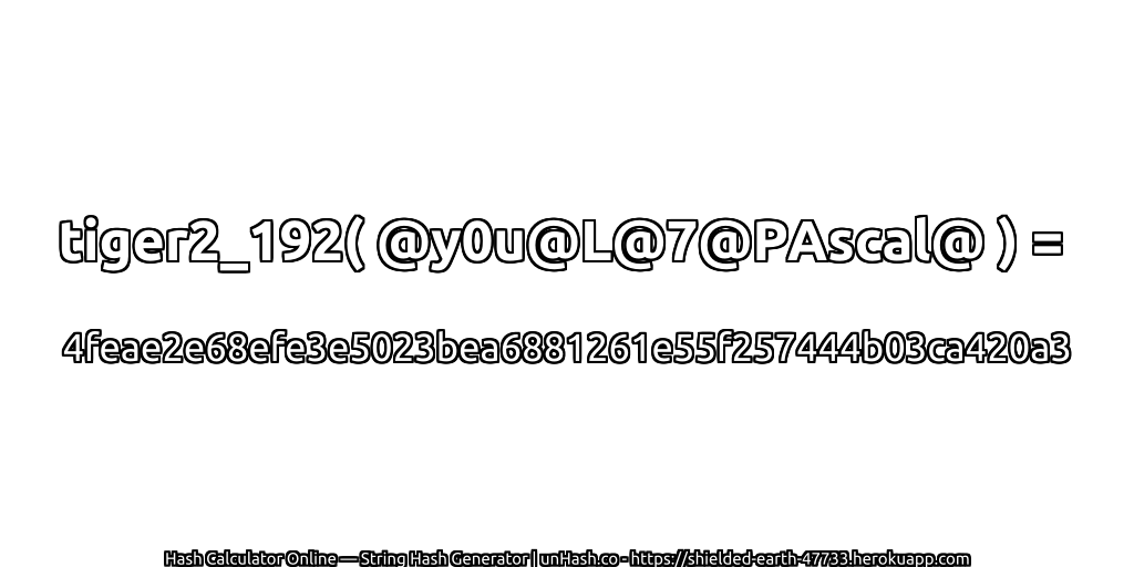 tiger2_192( @y0u@L@7@PAscal@ ) = 4feae2e68efe3e5023bea6881261e55f257444b03ca420a3 | unHash.co